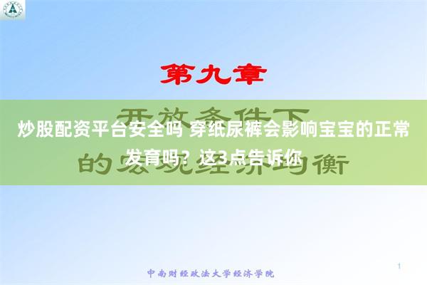 炒股配资平台安全吗 穿纸尿裤会影响宝宝的正常发育吗？这3点告诉你