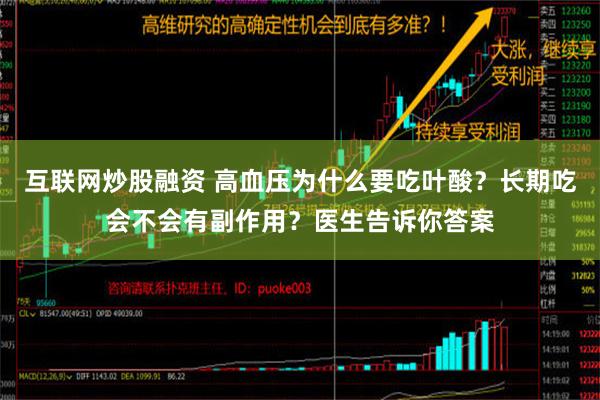 互联网炒股融资 高血压为什么要吃叶酸？长期吃会不会有副作用？医生告诉你答案