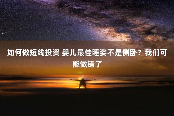 如何做短线投资 婴儿最佳睡姿不是侧卧？我们可能做错了