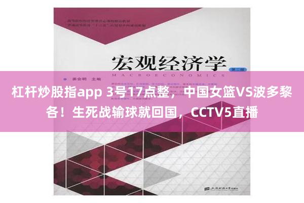 杠杆炒股指app 3号17点整，中国女篮VS波多黎各！生死战输球就回国，CCTV5直播