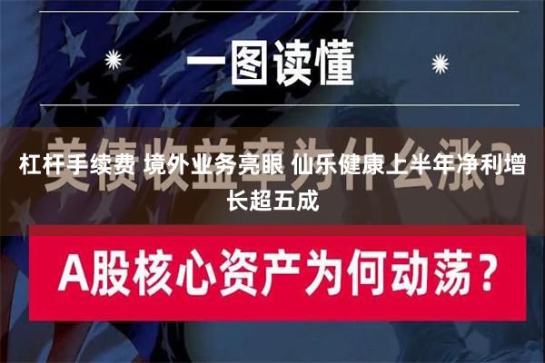 杠杆手续费 境外业务亮眼 仙乐健康上半年净利增长超五成