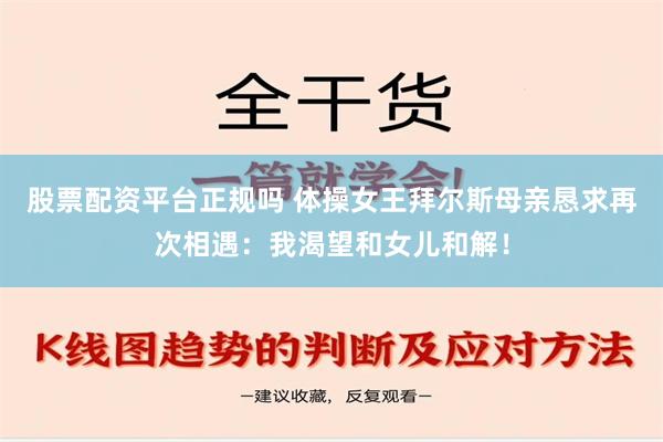 股票配资平台正规吗 体操女王拜尔斯母亲恳求再次相遇：我渴望和女儿和解！