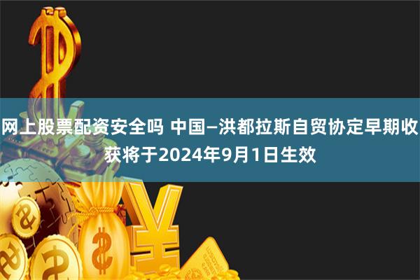 网上股票配资安全吗 中国—洪都拉斯自贸协定早期收获将于2024年9月1日生效