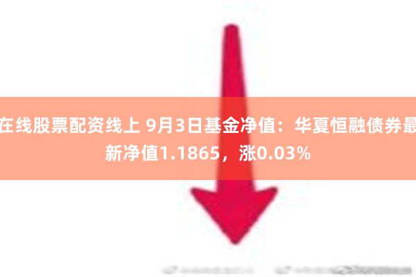 在线股票配资线上 9月3日基金净值：华夏恒融债券最新净值1.1865，涨0.03%