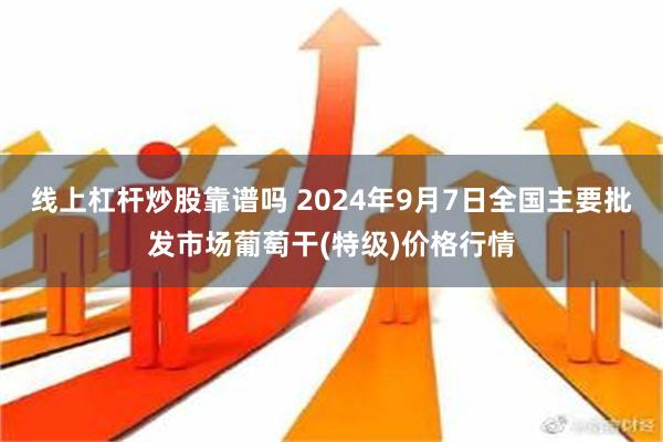 线上杠杆炒股靠谱吗 2024年9月7日全国主要批发市场葡萄干(特级)价格行情