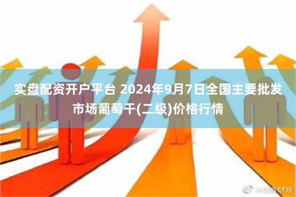 实盘配资开户平台 2024年9月7日全国主要批发市场葡萄干(二级)价格行情