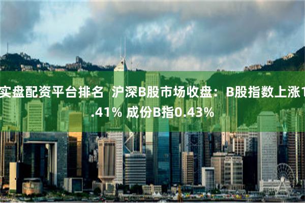 实盘配资平台排名  沪深B股市场收盘：B股指数上涨1.41% 成份B指0.43%