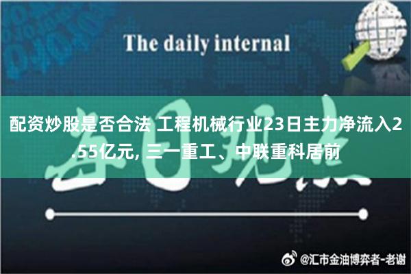 配资炒股是否合法 工程机械行业23日主力净流入2.55亿元, 三一重工、中联重科居前