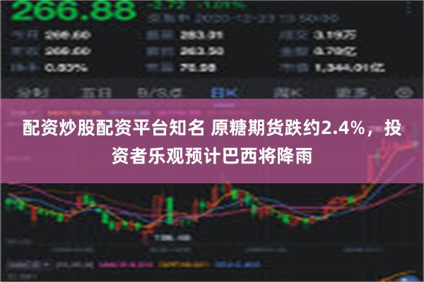 配资炒股配资平台知名 原糖期货跌约2.4%，投资者乐观预计巴西将降雨