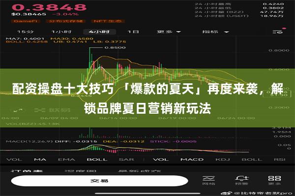 配资操盘十大技巧 「爆款的夏天」再度来袭，解锁品牌夏日营销新玩法
