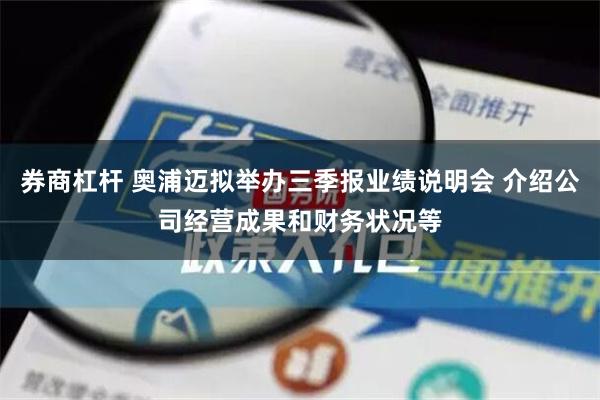 券商杠杆 奥浦迈拟举办三季报业绩说明会 介绍公司经营成果和财务状况等