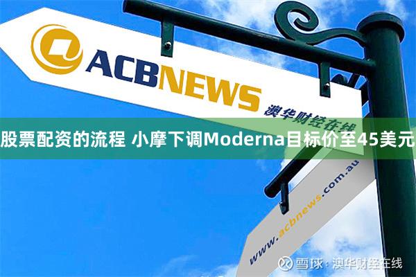 股票配资的流程 小摩下调Moderna目标价至45美元