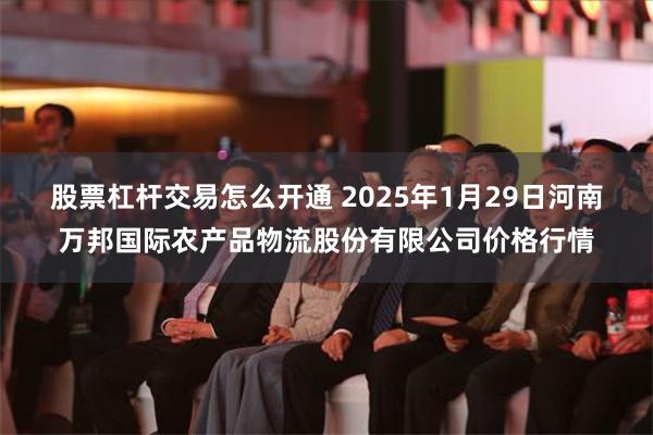 股票杠杆交易怎么开通 2025年1月29日河南万邦国际农产品物流股份有限公司价格行情