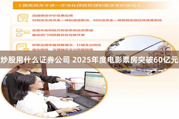 炒股用什么证券公司 2025年度电影票房突破60亿元